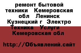 ремонт бытовой техники - Кемеровская обл., Ленинск-Кузнецкий г. Электро-Техника » Услуги   . Кемеровская обл.